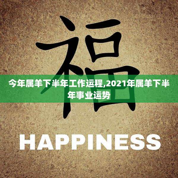 今年属羊下半年工作运程,2021年属羊下半年事业运势