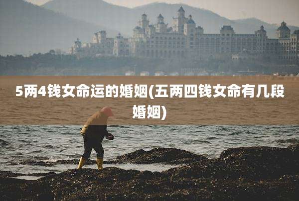 5两4钱女命运的婚姻(五两四钱女命有几段婚姻)