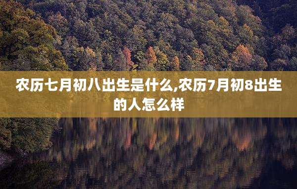 农历七月初八出生是什么,农历7月初8出生的人怎么样