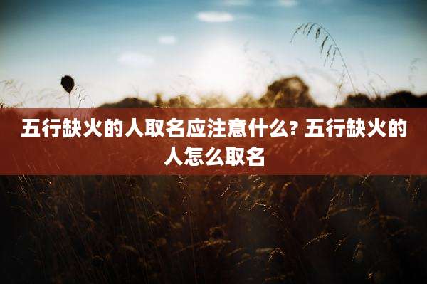 五行缺火的人取名应注意什么? 五行缺火的人怎么取名