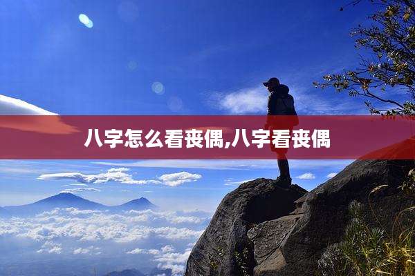 八字怎么看丧偶,八字看丧偶