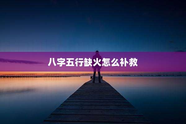八字五行缺火怎么补救