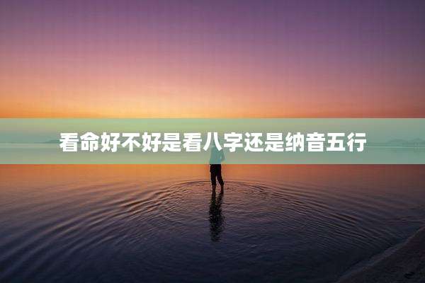 看命好不好是看八字还是纳音五行
