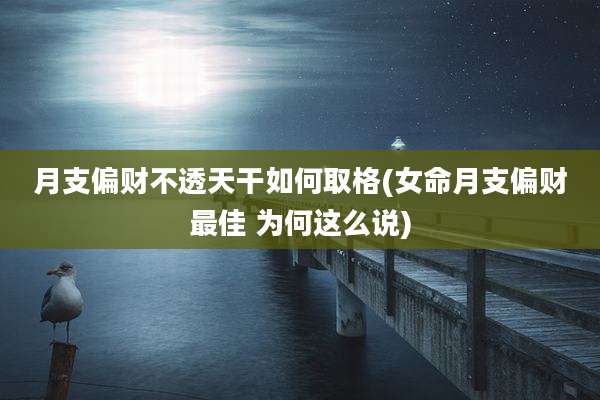 月支偏财不透天干如何取格(女命月支偏财最佳 为何这么说)