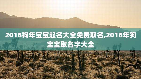 2018狗年宝宝起名大全免费取名,2018年狗宝宝取名字大全
