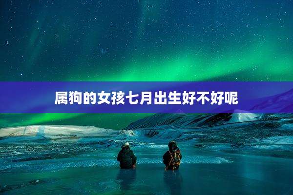 属狗的女孩七月出生好不好呢