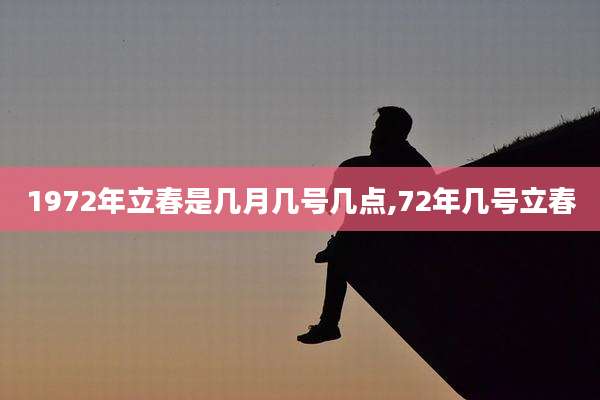 1972年立春是几月几号几点,72年几号立春