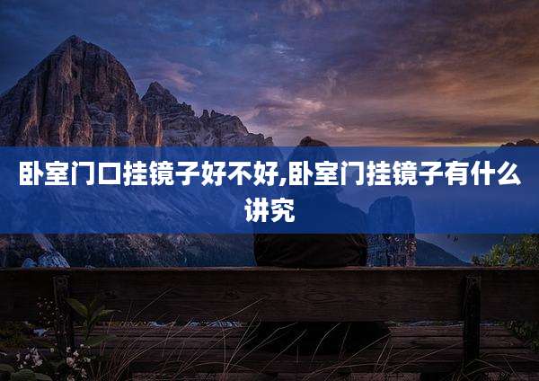 卧室门口挂镜子好不好,卧室门挂镜子有什么讲究