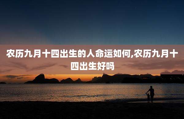 农历九月十四出生的人命运如何,农历九月十四出生好吗