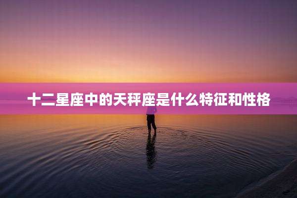 十二星座中的天秤座是什么特征和性格