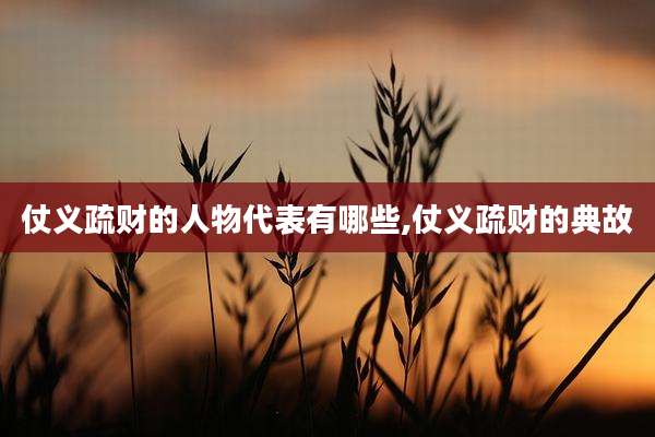 仗义疏财的人物代表有哪些,仗义疏财的典故