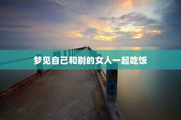 梦见自己和别的女人一起吃饭