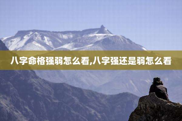 八字命格强弱怎么看,八字强还是弱怎么看