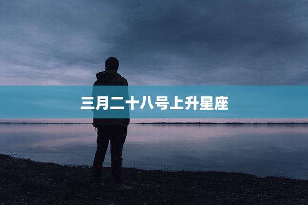 三月二十八号上升星座