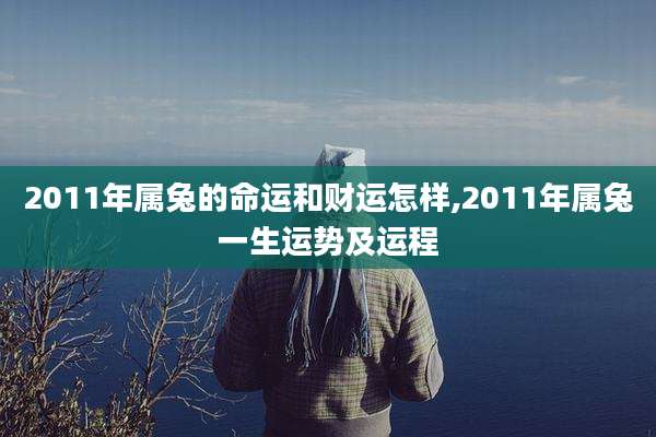 2011年属兔的命运和财运怎样,2011年属兔一生运势及运程