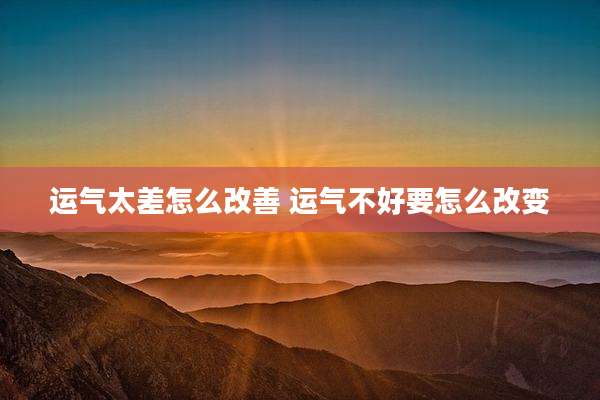 运气太差怎么改善 运气不好要怎么改变