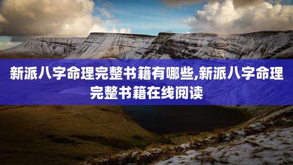 新派八字命理完整书籍有哪些,新派八字命理完整书籍在线阅读