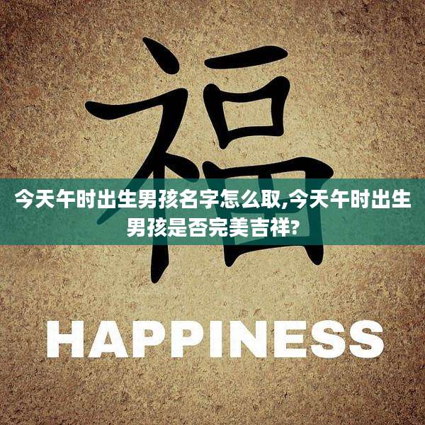 今天午时出生男孩名字怎么取,今天午时出生男孩是否完美吉祥?