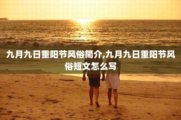 九月九日重阳节风俗简介,九月九日重阳节风俗短文怎么写