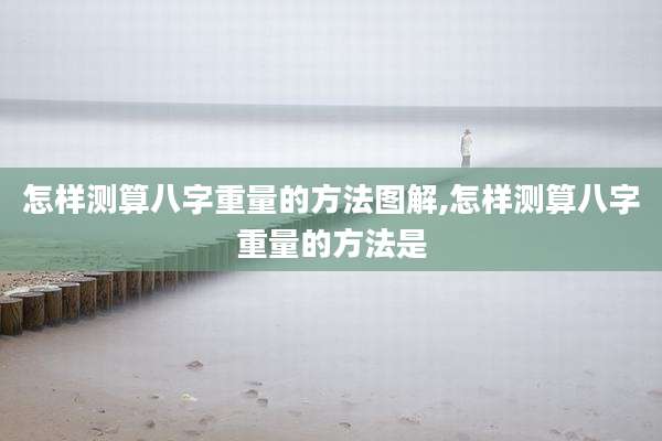 怎样测算八字重量的方法图解,怎样测算八字重量的方法是