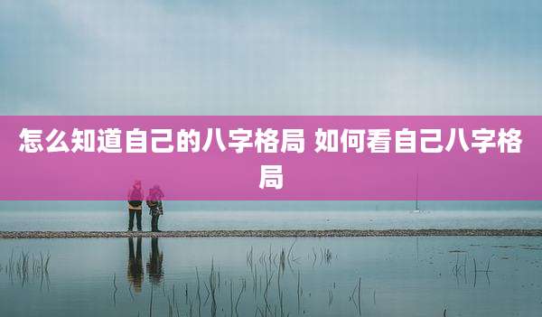怎么知道自己的八字格局 如何看自己八字格局