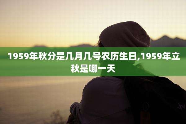 1959年秋分是几月几号农历生日,1959年立秋是哪一天