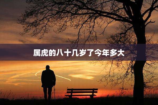 属虎的八十几岁了今年多大