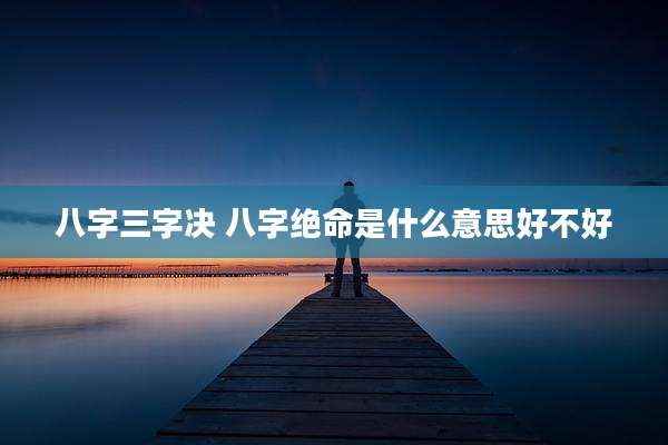 八字三字决 八字绝命是什么意思好不好