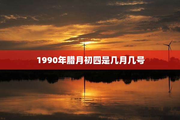 1990年腊月初四是几月几号