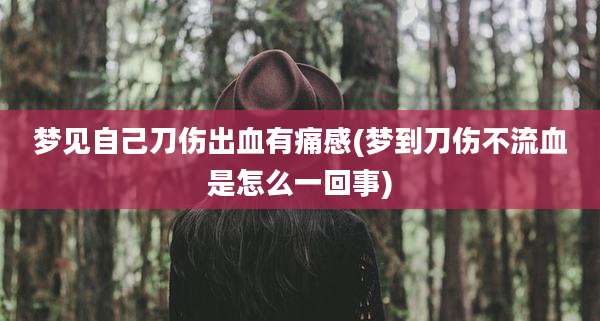 梦见自己刀伤出血有痛感(梦到刀伤不流血是怎么一回事)