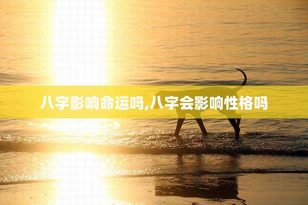 八字影响命运吗,八字会影响性格吗