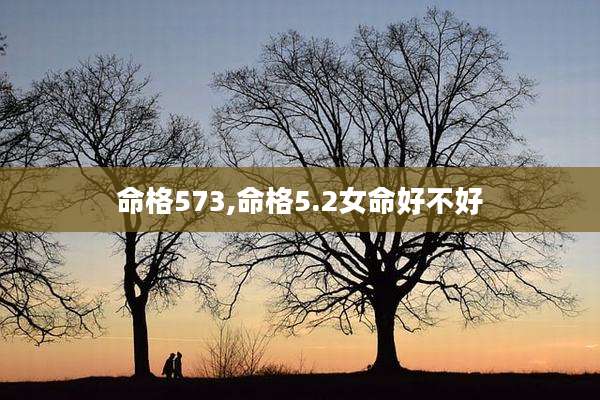 命格573,命格5.2女命好不好