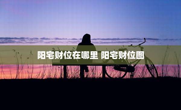 阳宅财位在哪里 阳宅财位图