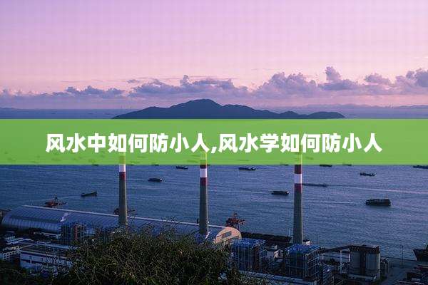 风水中如何防小人,风水学如何防小人