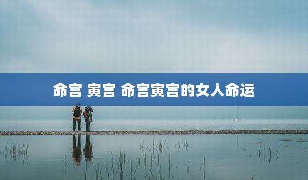 命宫 寅宫 命宫寅宫的女人命运