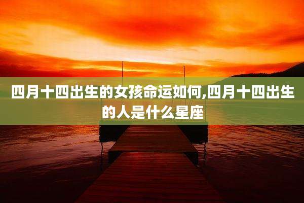 四月十四出生的女孩命运如何,四月十四出生的人是什么星座