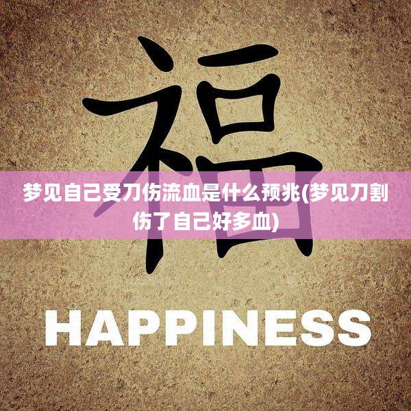 梦见自己受刀伤流血是什么预兆(梦见刀割伤了自己好多血)