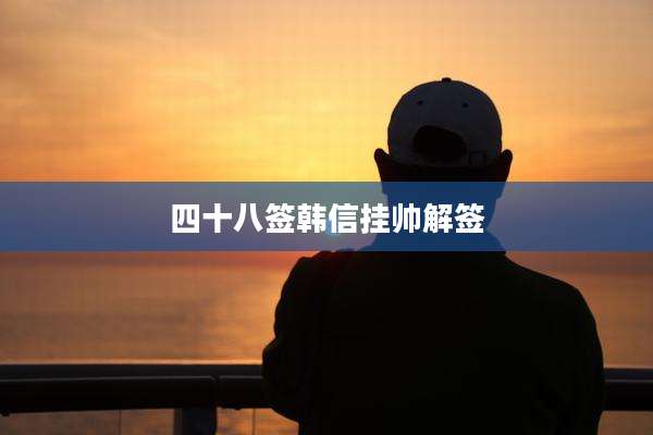 四十八签韩信挂帅解签