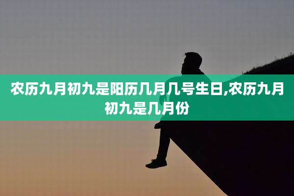 农历九月初九是阳历几月几号生日,农历九月初九是几月份