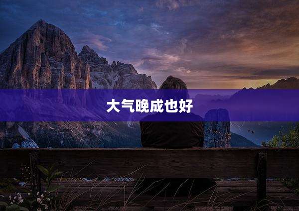 大气晚成也好