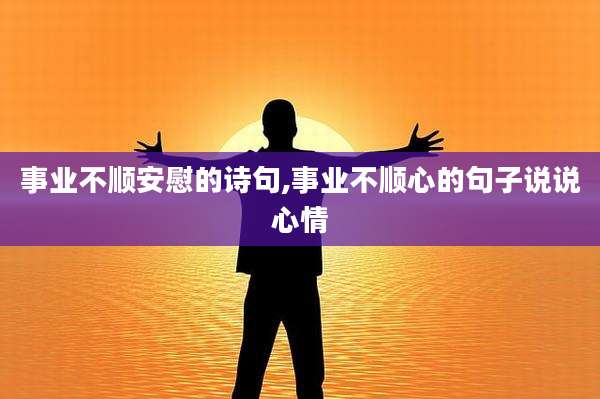 事业不顺安慰的诗句,事业不顺心的句子说说心情