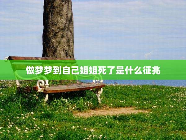 做梦梦到自己姐姐死了是什么征兆
