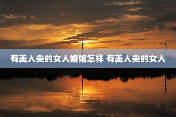 有美人尖的女人婚姻怎样 有美人尖的女人