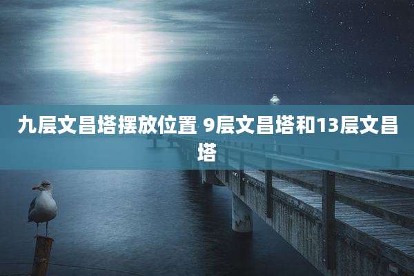 九层文昌塔摆放位置 9层文昌塔和13层文昌塔