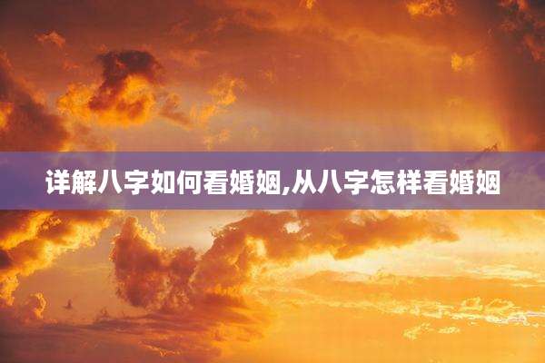 详解八字如何看婚姻,从八字怎样看婚姻