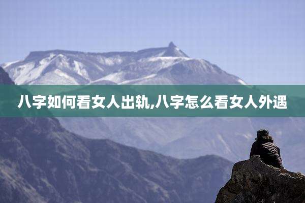 八字如何看女人出轨,八字怎么看女人外遇