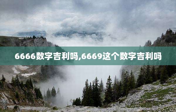 6666数字吉利吗,6669这个数字吉利吗