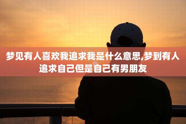 梦见有人喜欢我追求我是什么意思,梦到有人追求自己但是自己有男朋友