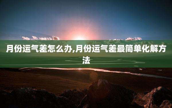 月份运气差怎么办,月份运气差最简单化解方法