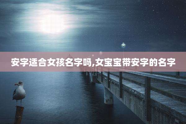安字适合女孩名字吗,女宝宝带安字的名字